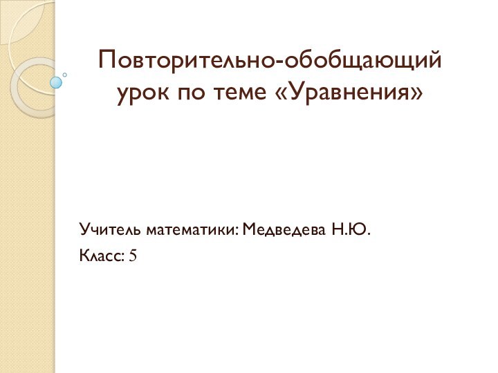 Повторительно-обобщающий урок по теме «Уравнения»Учитель математики: Медведева Н.Ю.Класс: 5