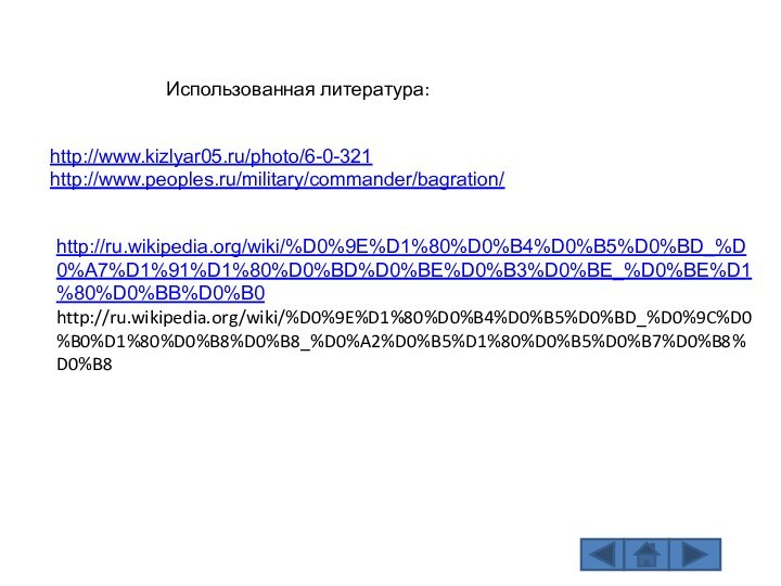 Использованная литература:http://ru.wikipedia.org/wiki/%D0%9E%D1%80%D0%B4%D0%B5%D0%BD_%D0%A7%D1%91%D1%80%D0%BD%D0%BE%D0%B3%D0%BE_%D0%BE%D1%80%D0%BB%D0%B0http://ru.wikipedia.org/wiki/%D0%9E%D1%80%D0%B4%D0%B5%D0%BD_%D0%9C%D0%B0%D1%80%D0%B8%D0%B8_%D0%A2%D0%B5%D1%80%D0%B5%D0%B7%D0%B8%D0%B8http://www.kizlyar05.ru/photo/6-0-321http://www.peoples.ru/military/commander/bagration/