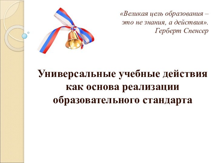 «Великая цель образования –  это не знания, а действия». 				Герберт СпенсерУниверсальные