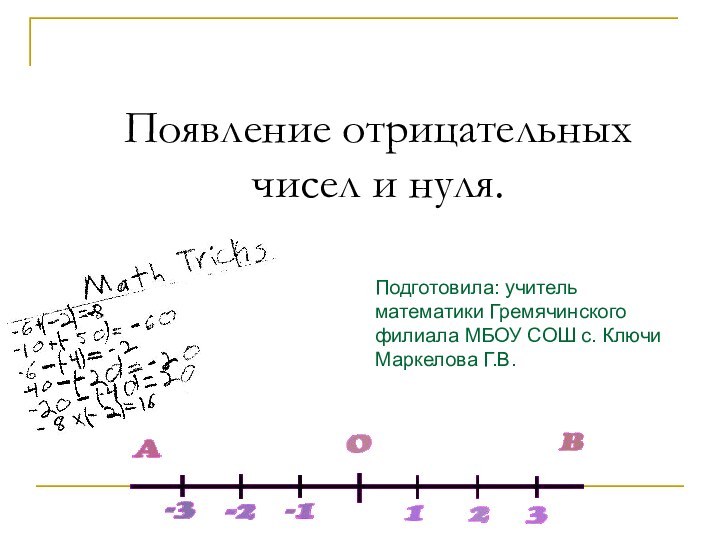 Появление отрицательных чисел и нуля.Подготовила: учитель математики Гремячинского филиала МБОУ СОШ с. Ключи Маркелова Г.В.