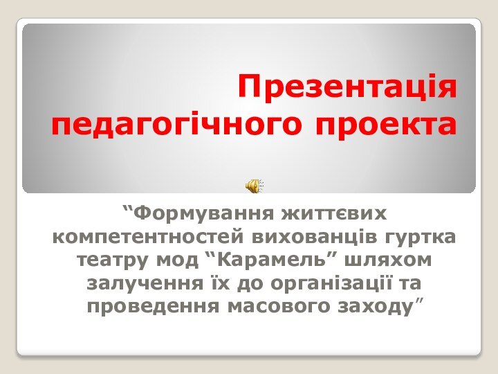 Презентація педагогічного проекта“Формування життєвих   компетентностей вихованців гуртка театру мод “Карамель”