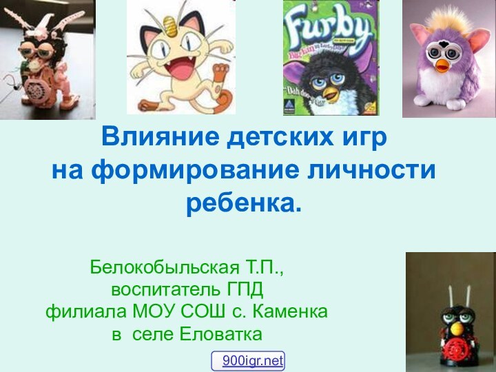 Влияние детских игр  на формирование личности ребенка. Белокобыльская Т.П.,воспитатель ГПДфилиала МОУ