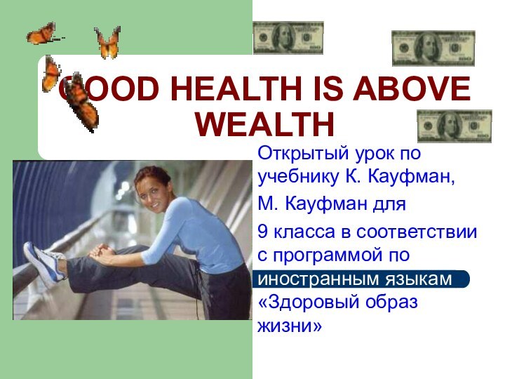 GOOD HEALTH IS ABOVE WEALTHОткрытый урок по учебнику К. Кауфман, М. Кауфман