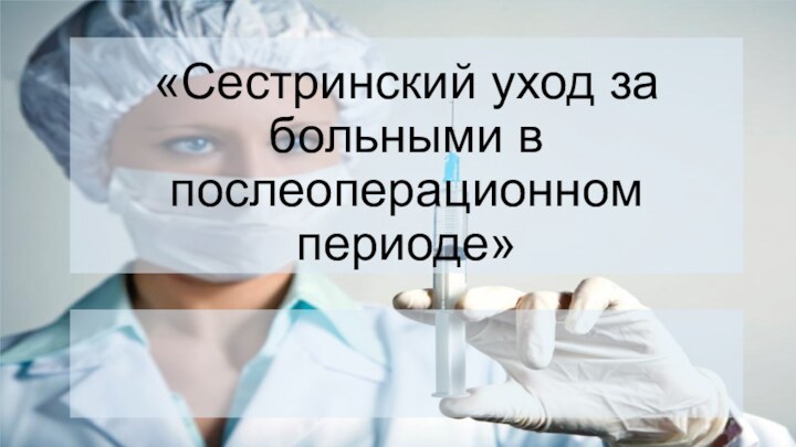 «Сестринский уход за больными в послеоперационном периоде»