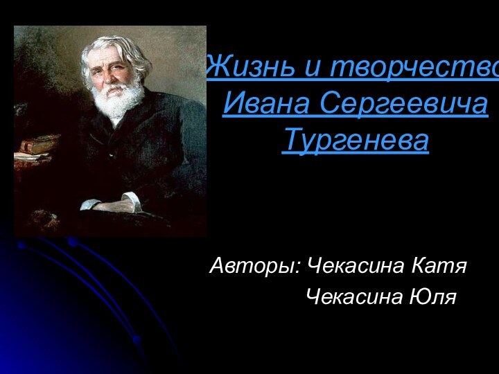 Жизнь и творчество Ивана Сергеевича ТургеневаАвторы: Чекасина Катя       Чекасина Юля