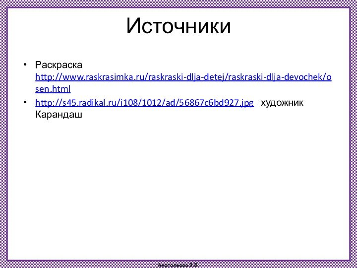 ИсточникиРаскраска http://www.raskrasimka.ru/raskraski-dlja-detej/raskraski-dlja-devochek/osen.html http://s45.radikal.ru/i108/1012/ad/56867c6bd927.jpg  художник Карандаш