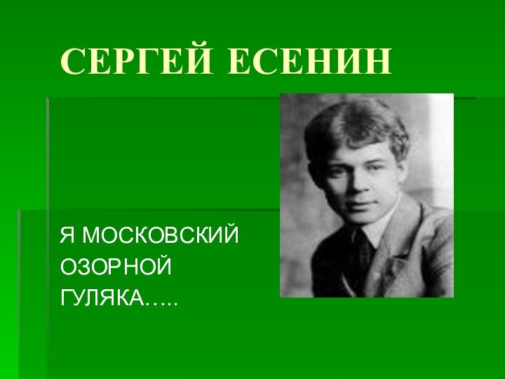 СЕРГЕЙ ЕСЕНИНЯ МОСКОВСКИЙ ОЗОРНОЙ ГУЛЯКА…..