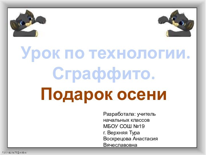 Урок по технологии. Сграффито. Подарок осениРазработала: учитель начальных классов МБОУ СОШ №19г. Верхняя ТураВоскрецова Анастасия Вячеславовна