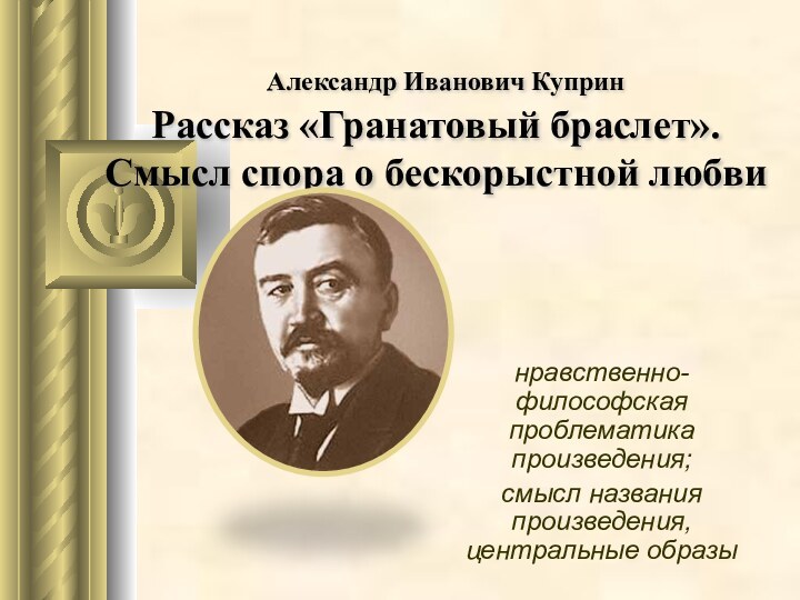 Александр Иванович Куприн  Рассказ «Гранато­вый браслет». Смысл спора о бескорыстной