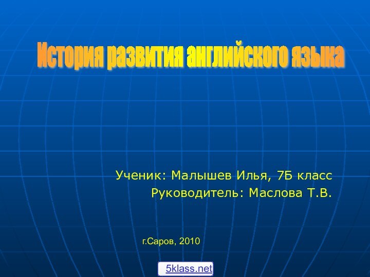 Ученик: Малышев Илья, 7Б классРуководитель: Маслова Т.В.г.Саров, 2010История развития английского языка