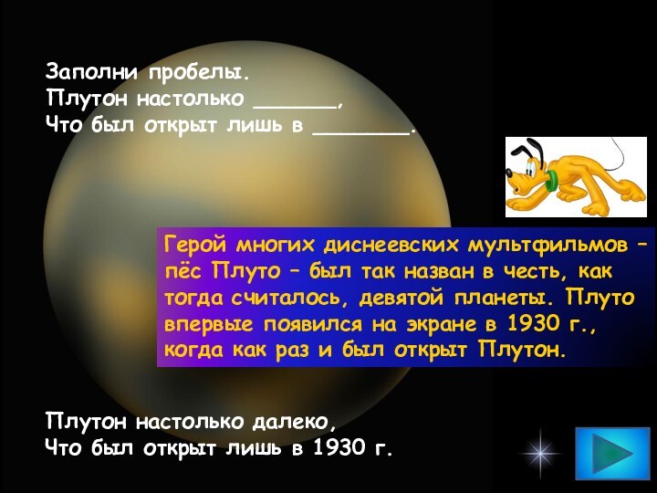 Заполни пробелы.Плутон настолько ______,Что был открыт лишь в _______.Плутон настолько далеко,Что был