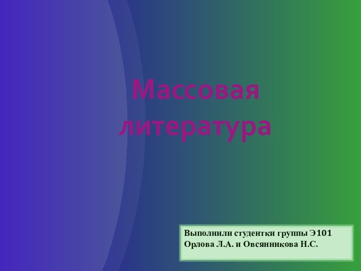 Массовая литератураВыполнили студентки группы Э101 Орлова Л.А. и Овсянникова Н.С.