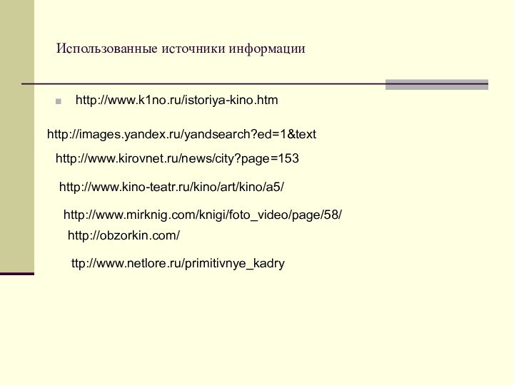 Использованные источники информацииhttp://www.k1no.ru/istoriya-kino.htmhttp://images.yandex.ru/yandsearch?ed=1&texthttp://www.kirovnet.ru/news/city?page=153http://www.kino-teatr.ru/kino/art/kino/a5/http://obzorkin.com/http://www.mirknig.com/knigi/foto_video/page/58/ttp://www.netlore.ru/primitivnye_kadry