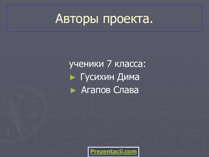 Авторы проекта. ученики 7 класса:Гусихин ДимаАгапов СлаваPrezentacii.com