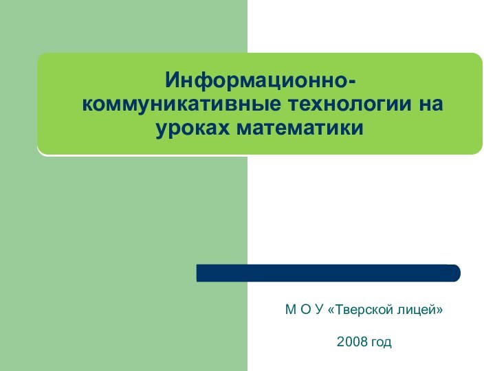 Информационно-  коммуникативные технологии на уроках математикиМ О У «Тверской лицей»2008 год