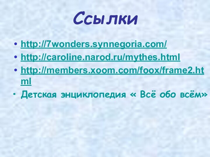 Ссылкиhttp://7wonders.synnegoria.com/http://caroline.narod.ru/mythes.htmlhttp://members.xoom.com/foox/frame2.htmlДетская энциклопедия « Всё обо всём»