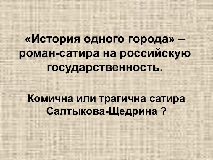 «История одного города» – роман-сатира на российскую государственность.Комична или трагична сатира Салтыкова-Щедрина ?