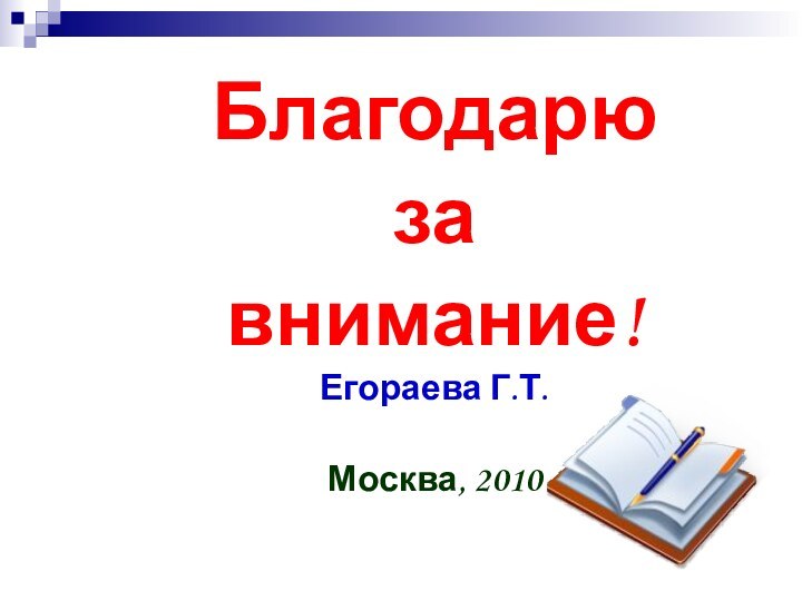 Благодарю за внимание!Егораева Г.Т.Москва, 2010