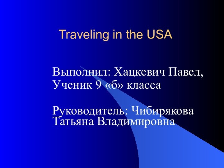 Traveling in the USAВыполнил: Хацкевич Павел,Ученик 9 «б» классаРуководитель: Чибирякова Татьяна Владимировна