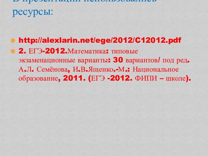 http://alexlarin.net/ege/2012/C12012.pdf2. ЕГЭ-2012.Математика: типовые экзаменационные варианты: 30 вариантов/ под ред. А.Л. Семёнова, И.В.Ященко.-М.: