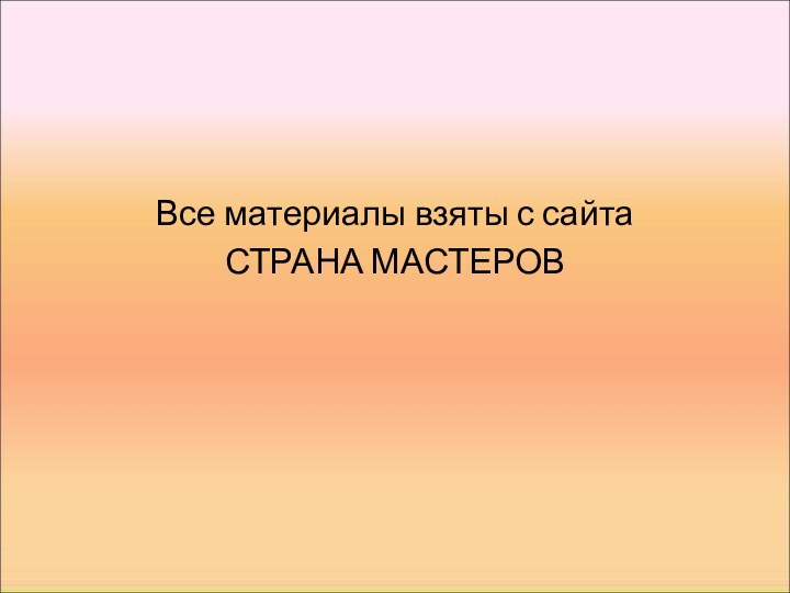 Все материалы взяты с сайта СТРАНА МАСТЕРОВ