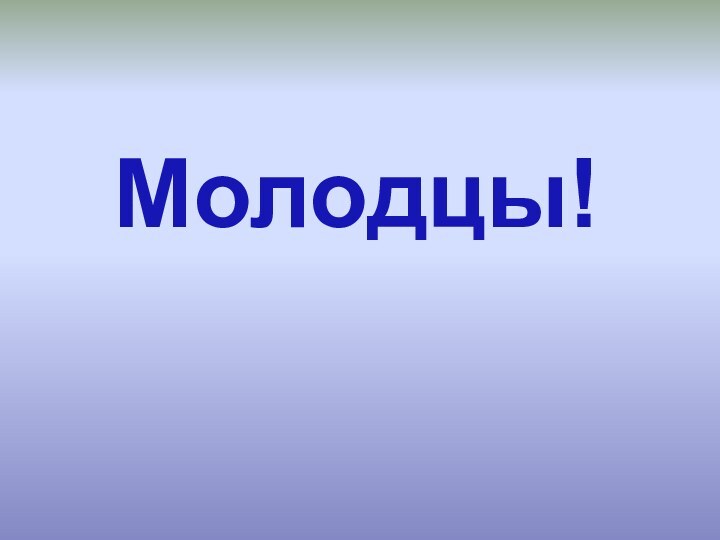 Молодцы!