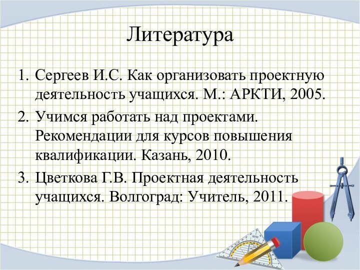 ЛитератураСергеев И.С. Как организовать проектную деятельность учащихся. М.: АРКТИ, 2005.Учимся работать над