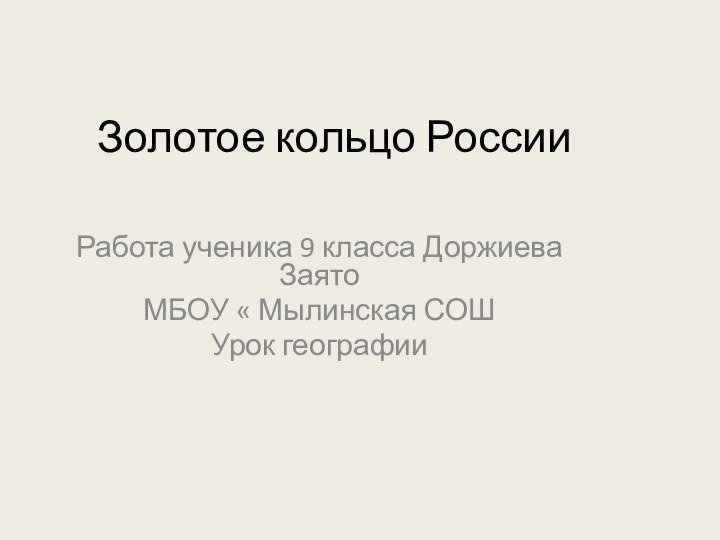 Золотое кольцо РоссииРабота ученика 9 класса Доржиева Заято МБОУ « Мылинская СОШУрок географии