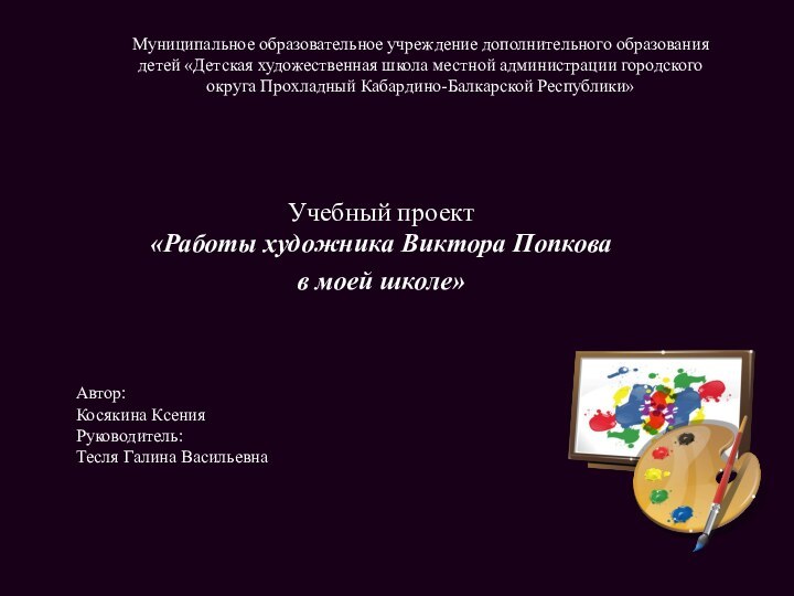 Учебный проект   «Работы художника Виктора Попкова в моей школе»Автор:Косякина КсенияРуководитель: