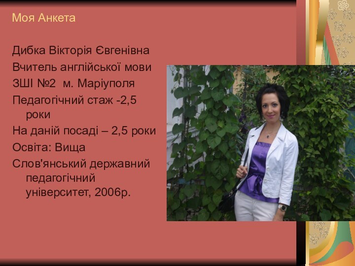 Моя АнкетаДибка Вікторія ЄвгенівнаВчитель англійської мовиЗШІ №2 м. МаріуполяПедагогічний стаж -2,5 рокиНа