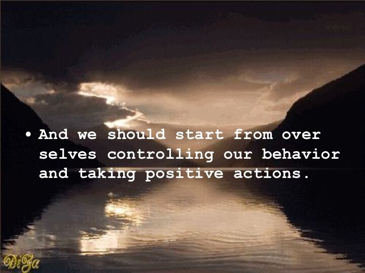 And we should start from over selves controlling our behavior and taking positive actions.