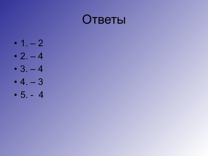 Ответы1. – 22. – 43. – 44. – 35. - 4