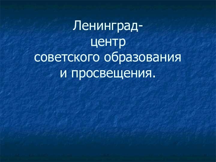 Ленинград- центр  советского образования  и просвещения.