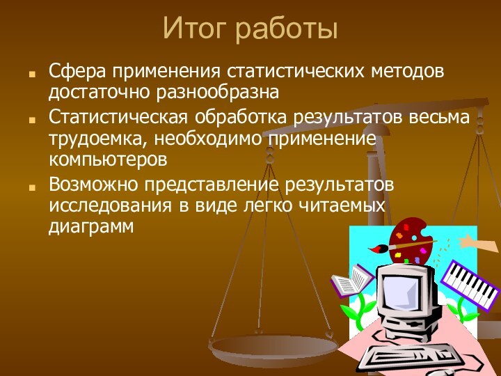 Итог работыСфера применения статистических методов достаточно разнообразнаСтатистическая обработка результатов весьма трудоемка, необходимо