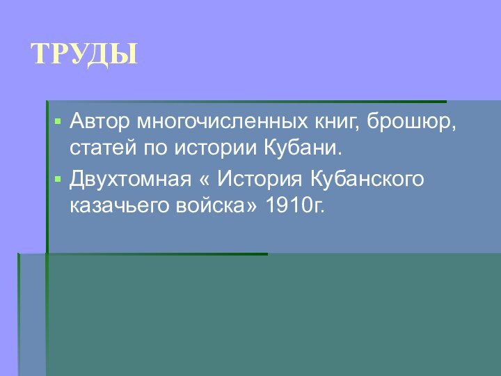 ТРУДЫАвтор многочисленных книг, брошюр, статей по истории Кубани.Двухтомная « История Кубанского казачьего войска» 1910г.