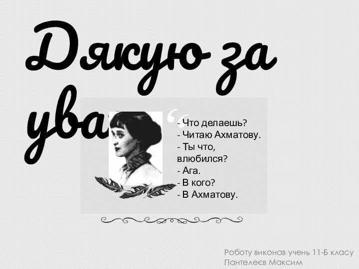 Дякую за увагу- Что делаешь? - Читаю Ахматову.  - Ты что, влюбился? 