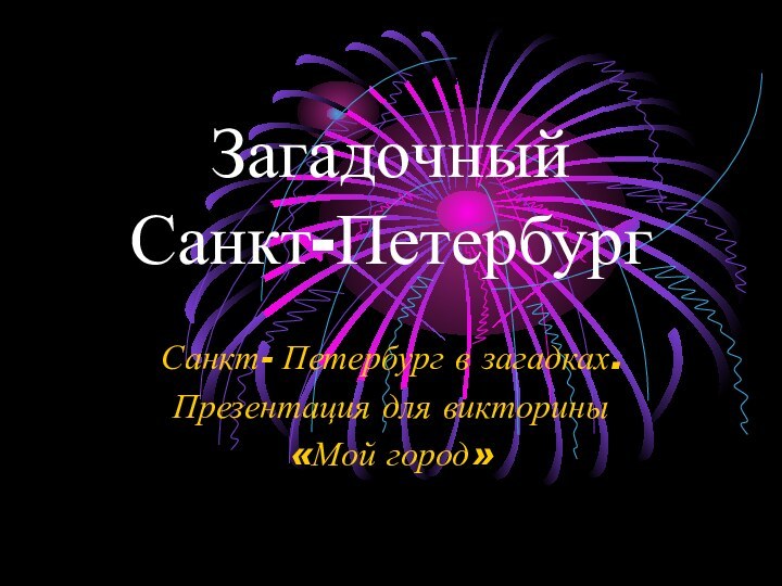 Загадочный  Санкт-ПетербургСанкт- Петербург в загадках.Презентация для викторины«Мой город»