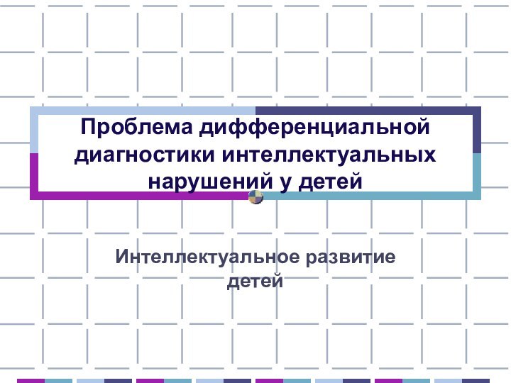 Проблема дифференциальной диагностики интеллектуальных нарушений у детейИнтеллектуальное развитие детей