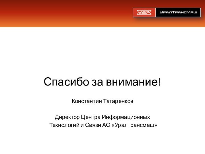 Спасибо за внимание!Константин Татаренков Директор Центра Информационных Технологий и Связи АО «Уралтрансмаш»