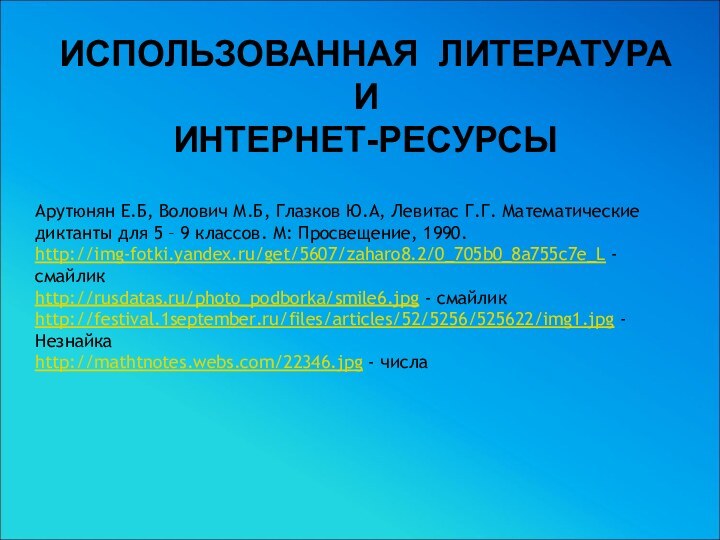 ИСПОЛЬЗОВАННАЯ ЛИТЕРАТУРА И ИНТЕРНЕТ-РЕСУРСЫАрутюнян Е.Б, Волович М.Б, Глазков Ю.А, Левитас Г.Г. Математические