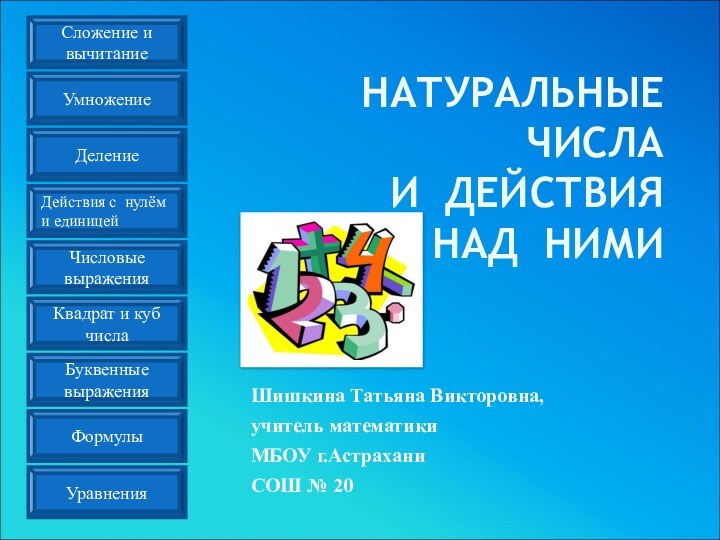 НАТУРАЛЬНЫЕ ЧИСЛА  И ДЕЙСТВИЯ  НАД НИМИШишкина Татьяна Викторовна, учитель математикиМБОУ