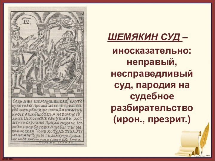 ШЕМЯКИН СУД – иносказательно: неправый, несправедливый суд, пародия на судебное разбирательство (ирон., презрит.)