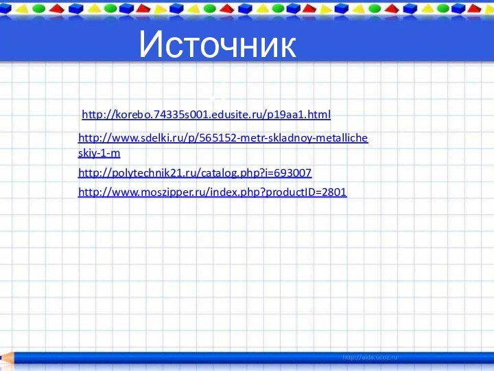 http://korebo.74335s001.edusite.ru/p19aa1.html http://www.sdelki.ru/p/565152-metr-skladnoy-metallicheskiy-1-m http://polytechnik21.ru/catalog.php?i=693007 Источники http://www.moszipper.ru/index.php?productID=2801