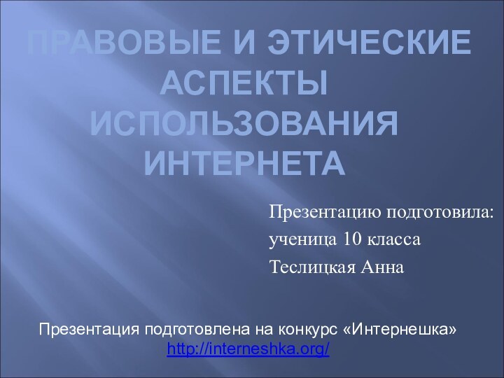 ПРАВОВЫЕ И ЭТИЧЕСКИЕ АСПЕКТЫ ИСПОЛЬЗОВАНИЯ ИНТЕРНЕТА Презентацию подготовила: ученица 10 класса Теслицкая