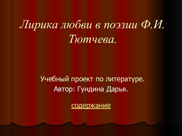 Лирика любви в поэзии Ф.И. Тютчева.   Учебный проект по литературе.Автор: Гундина Дарья.содержание