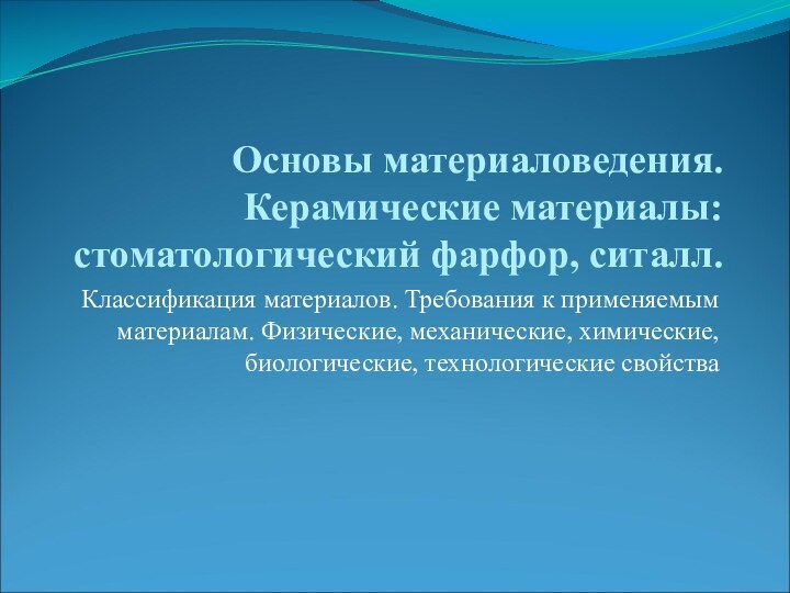 Основы материаловедения. Керамические материалы: стоматологический фарфор, ситалл. Классификация материалов. Требования к применяемым