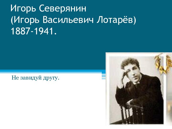 Игорь Северянин (Игорь Васильевич Лотарёв) 1887-1941.Не завидуй другу.