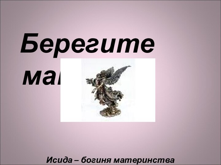 Берегите мам!         Исида