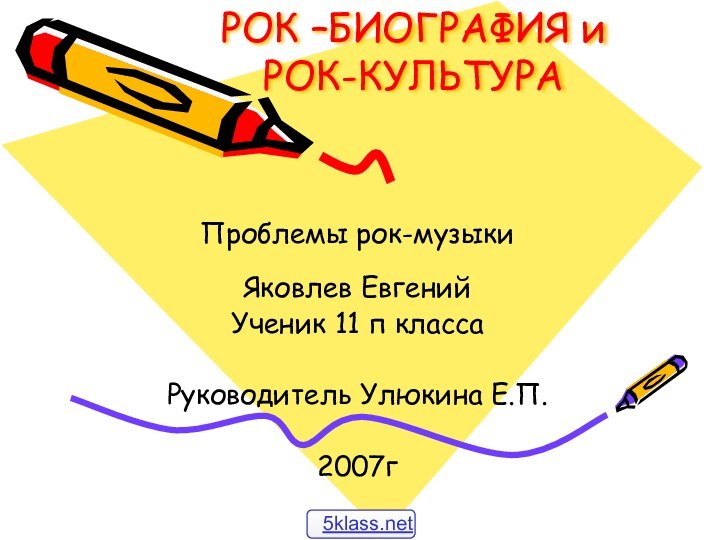 РОК –БИОГРАФИЯ и РОК-КУЛЬТУРА  Проблемы рок-музыкиЯковлев ЕвгенийУченик 11 п классаРуководитель Улюкина Е.П.2007г