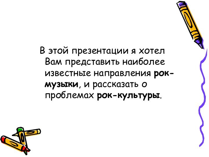 В этой презентации я хотел Вам представить наиболее известные направления рок-музыки,